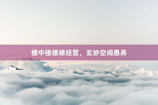 楼中楼楼梯经营，玄妙空间愚弄