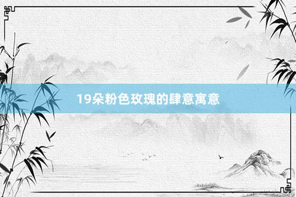 19朵粉色玫瑰的肆意寓意