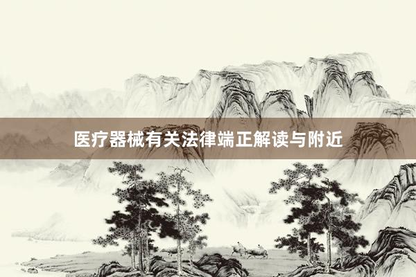 医疗器械有关法律端正解读与附近