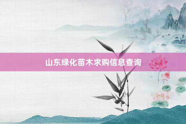 山东绿化苗木求购信息查询