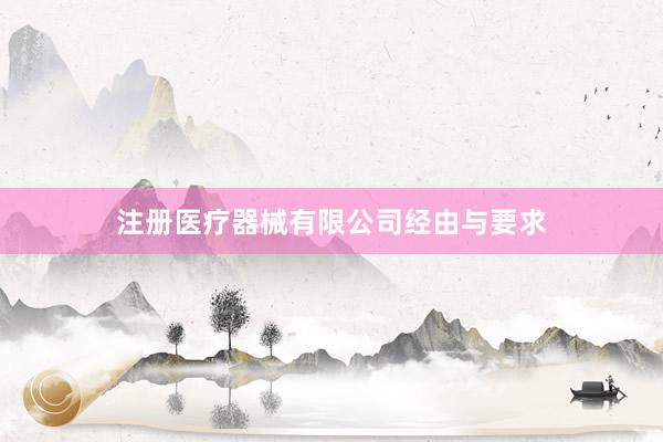 注册医疗器械有限公司经由与要求